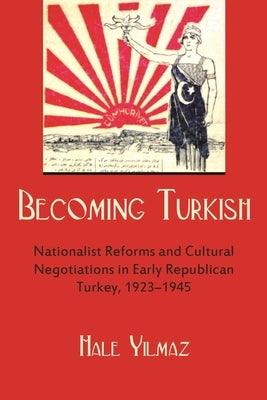 Becoming Turkish: Nationalist Reforms and Cultural Negotiations in Early Republican Turkey, 1923-1945 - Hardcover