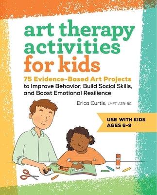 Art Therapy Activities for Kids: 75 Evidence-Based Art Projects to Improve Behavior, Build Social Skills, and Boost Emotional Resilience - Paperback | Diverse Reads