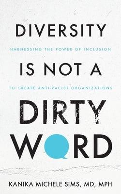 Diversity is Not a Dirty Word: Harnessing the Power of Inclusion to Create Anti-Racist Organizations - Paperback | Diverse Reads