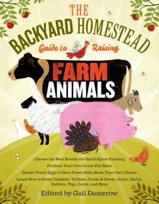 The Backyard Homestead Guide to Raising Farm Animals: Choose the Best Breeds for Small-Space Farming, Produce Your Own Grass-Fed Meat, Gather Fresh Eggs, Collect Fresh Milk, Make Your Own Cheese, Keep Chickens, Turkeys, Ducks, Rabbits, Goats, Sheep, Pigs, - Paperback | Diverse Reads