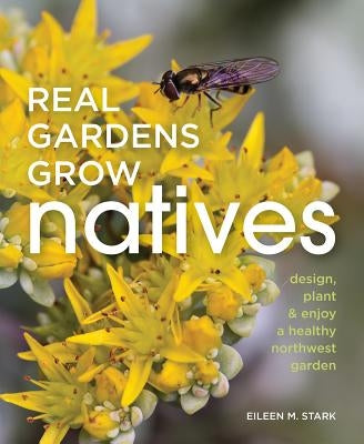 Real Gardens Grow Natives: Design, Plant, and Enjoy a Healthy Northwest Garden - Paperback | Diverse Reads