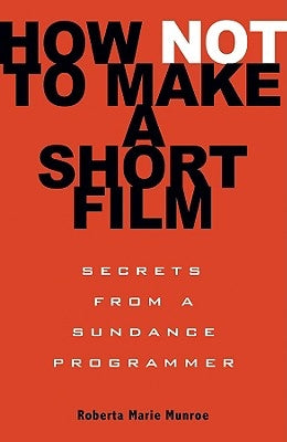 How Not to Make a Short Film: Secrets from a Sundance Programmer - Paperback | Diverse Reads