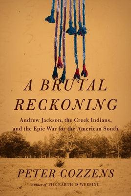 A Brutal Reckoning: Andrew Jackson, the Creek Indians, and the Epic War for the American South - Hardcover