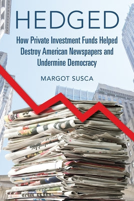 Hedged: How Private Investment Funds Helped Destroy American Newspapers and Undermine Democracy - Paperback | Diverse Reads