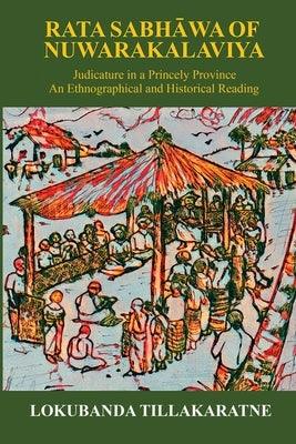Rata Sabhawa of Nuwarakalaviya: Judicature in a Princely Province: And Ethnographical and Historical Reading - Paperback | Diverse Reads