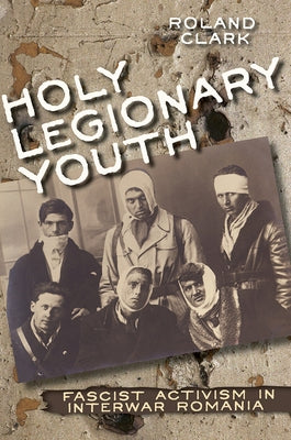 Holy Legionary Youth: Fascist Activism in Interwar Romania - Hardcover | Diverse Reads