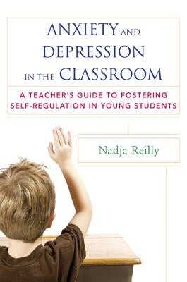 Anxiety and Depression in the Classroom: A Teacher's Guide to Fostering Self-Regulation in Young Students - Paperback | Diverse Reads