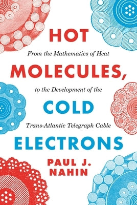 Hot Molecules, Cold Electrons: From the Mathematics of Heat to the Development of the Trans-Atlantic Telegraph Cable - Hardcover | Diverse Reads
