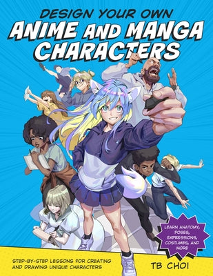 Design Your Own Anime and Manga Characters: Step-by-Step Lessons for Creating and Drawing Unique Characters - Learn Anatomy, Poses, Expressions, Costumes, and More - Paperback | Diverse Reads