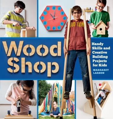 Wood Shop: Handy Skills and Creative Building Projects for Kids - Paperback | Diverse Reads