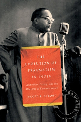 The Evolution of Pragmatism in India: Ambedkar, Dewey, and the Rhetoric of Reconstruction - Paperback | Diverse Reads
