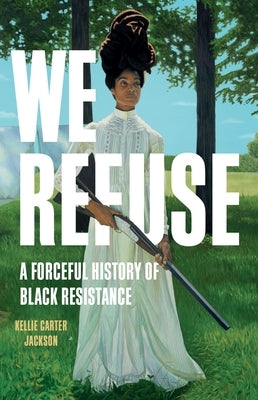 We Refuse: A Forceful History of Black Resistance - Hardcover | Diverse Reads