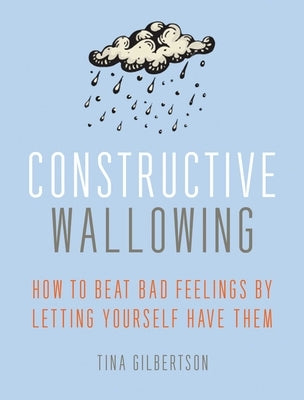 Constructive Wallowing: How to Beat Bad Feelings by Letting Yourself Have Them - Paperback | Diverse Reads