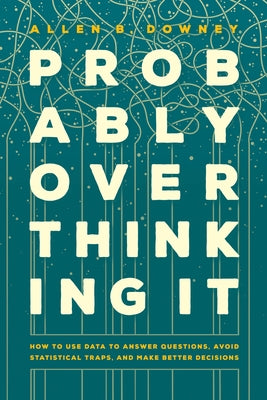 Probably Overthinking It: How to Use Data to Answer Questions, Avoid Statistical Traps, and Make Better Decisions - Hardcover | Diverse Reads
