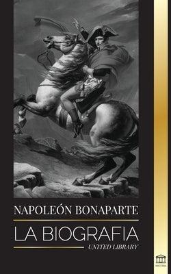 Napoleon Bonaparte: La biografía - La vida del emperador francés en la sombra y el hombre detrás del mito - Paperback | Diverse Reads