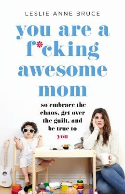 You Are a F*cking Awesome Mom: So Embrace the Chaos, Get Over the Guilt, and Be True to You - Paperback | Diverse Reads