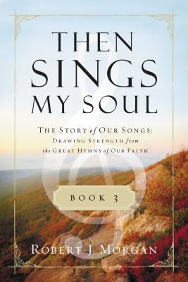Then Sings My Soul Book 3: The Story of Our Songs: Drawing Strength from the Great Hymns of Our Faith - Paperback | Diverse Reads