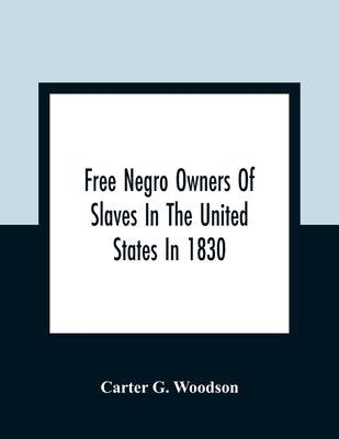 Free Negro Owners Of Slaves In The United States In 1830, Together With Absentee Ownership Of Slaves In The United States In 1830 - Paperback | Diverse Reads