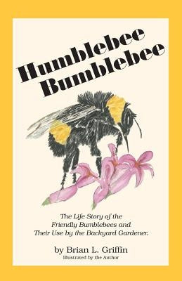 Humblebee Bumblebee: The Life Story of the Friendly Bumblebees and Their Use by the Backyard Gardener - Paperback | Diverse Reads
