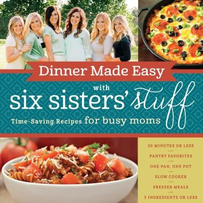 Dinner Made Easy with Six Sisters' Stuff: Time-Saving Recipes for Busy Moms - Paperback | Diverse Reads