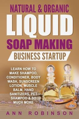 Natural & Organic Liquid Soap Making Business Startup: Learn How to Make Shampoo, Conditioner, Body Wash, Sunscreen Lotion, Muscle Balm, Hand Sanitizers, Pet Shampoo & So Much More - Paperback | Diverse Reads