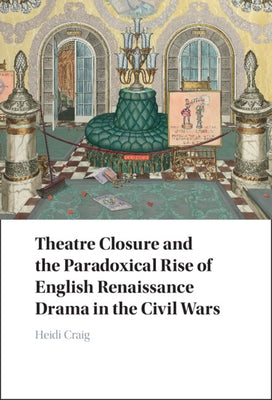 Theatre Closure and the Paradoxical Rise of English Renaissance Drama in the Civil Wars - Hardcover | Diverse Reads