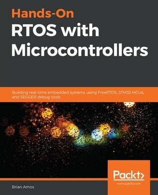 Hands-On RTOS with Microcontrollers: Building real-time embedded systems using FreeRTOS, STM32 MCUs, and SEGGER debug tools - Paperback | Diverse Reads