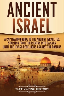 Ancient Israel: A Captivating Guide to the Ancient Israelites, Starting From their Entry into Canaan Until the Jewish Rebellions against the Romans - Paperback | Diverse Reads