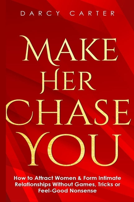 Make Her Chase You: How to Attract Women & Form Intimate Relationships Without Games, Tricks or Feel Good Nonsense - Paperback | Diverse Reads