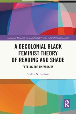 A Decolonial Black Feminist Theory of Reading and Shade: Feeling the University - Paperback | Diverse Reads