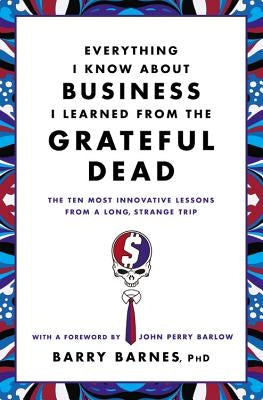 Everything I Know About Business I Learned from the Grateful Dead: The Ten Most Innovative Lessons from a Long, Strange Trip - Paperback | Diverse Reads