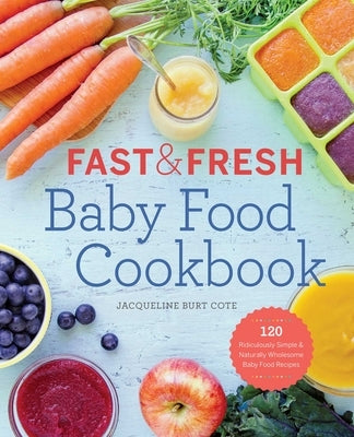 Fast & Fresh Baby Food Cookbook: 120 Ridiculously Simple and Naturally Wholesome Baby Food Recipes - Paperback | Diverse Reads