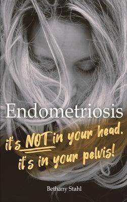 Endometriosis: it's not in your head, it's in your pelvis - Hardcover | Diverse Reads