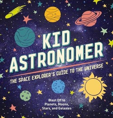 Kid Astronomer: The Space Explorer's Guide to the Galaxy - Hardcover | Diverse Reads