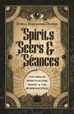 Spirits, Seers & SÃ©ances: Victorian Spiritualism, Magic & the Supernatural - Paperback | Diverse Reads