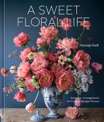 A Sweet Floral Life: Romantic Arrangements for Fresh and Sugar Flowers [A Floral Décor Book] - Hardcover | Diverse Reads