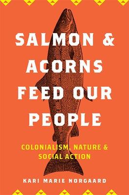 Salmon and Acorns Feed Our People: Colonialism, Nature, and Social Action - Paperback