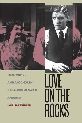 Love on the Rocks: Men, Women, and Alcohol in Post-World War II America / Edition 1 - Paperback | Diverse Reads