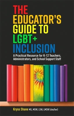 The Educator's Guide to LGBT+ Inclusion: A Practical Resource for K-12 Teachers, Administrators, and School Support Staff - Paperback | Diverse Reads