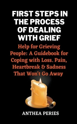 First Steps In The Process Of Dealing With Grief: Help for Grieving People: A Guidebook for Coping with Loss. Pain, Heartbreak and Sadness That Won't Go Away - Paperback | Diverse Reads