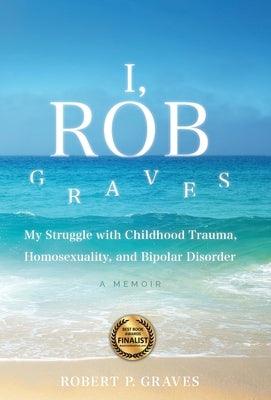 I, Rob Graves: My Struggle with Childhood Trauma, Homosexuality, and Bipolar Disorder: A Memoir - Hardcover | Diverse Reads