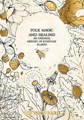 Folk Magic and Healing: An Unusual History of Everyday Plants - Hardcover | Diverse Reads