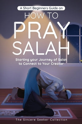 A Short Beginners Guide on How to Pray Salah: Starting Your Journey of Salat to Connect to Your Creator with Simple Step by Step Instructions - Paperback | Diverse Reads