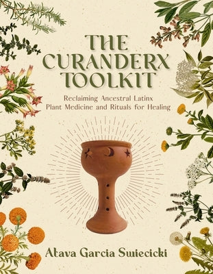 The Curanderx Toolkit: Reclaiming Ancestral Latinx Plant Medicine and Rituals for Healing - Paperback | Diverse Reads