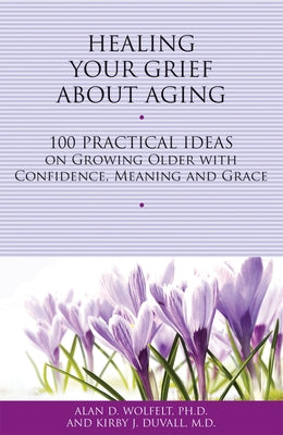 Healing Your Grief About Aging: 100 Practical Ideas on Growing Older with Confidence, Meaning and Grace - Paperback | Diverse Reads