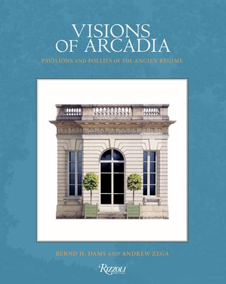 Visions of Arcadia: Pavilions and Follies of the Ancien Régime - Hardcover | Diverse Reads