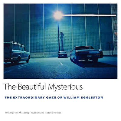 The Beautiful Mysterious: The Extraordinary Gaze of William Eggleston - Hardcover | Diverse Reads