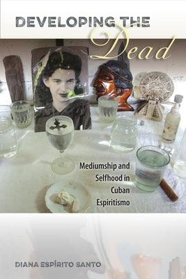 Developing the Dead: Mediumship and Selfhood in Cuban Espiritismo - Paperback |  Diverse Reads