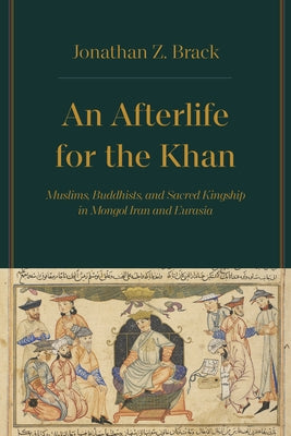 An Afterlife for the Khan: Muslims, Buddhists, and Sacred Kingship in Mongol Iran and Eurasia - Hardcover | Diverse Reads
