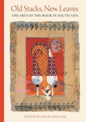 Old Stacks, New Leaves: The Arts of the Book in South Asia - Hardcover | Diverse Reads